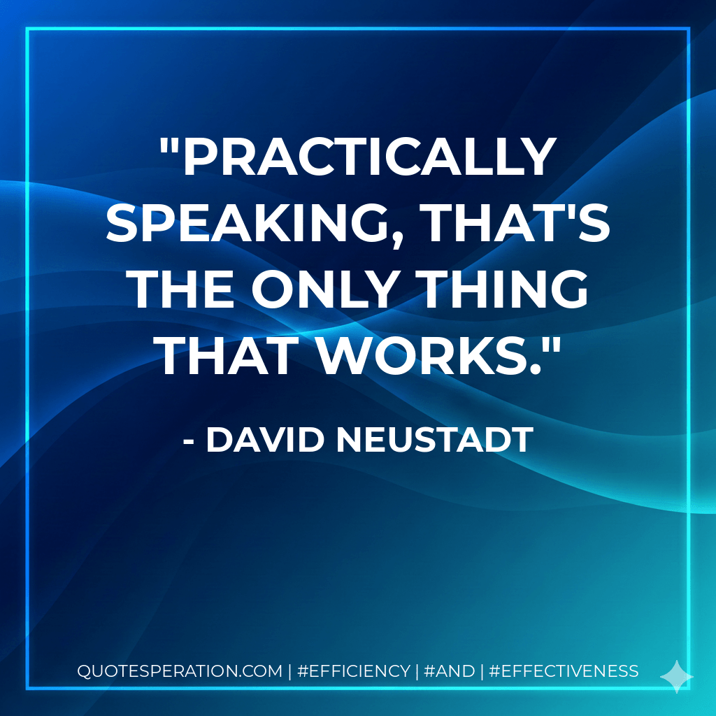 Practically speaking, that's the only thing that works. - David Neustadt
