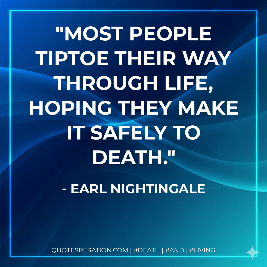 Most people tiptoe their way through life, hoping they make it safely to death. - Earl Nightingale