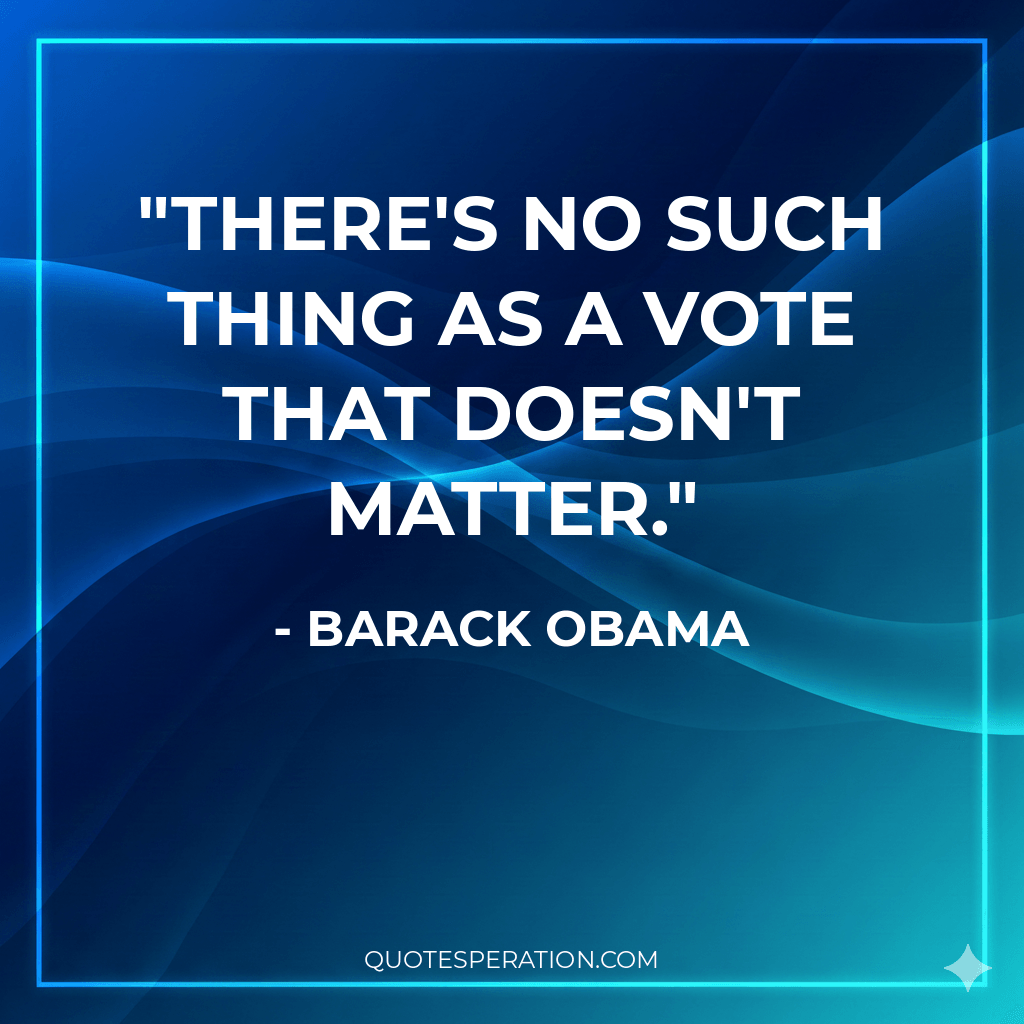 There's no such thing as a vote that doesn't matter.