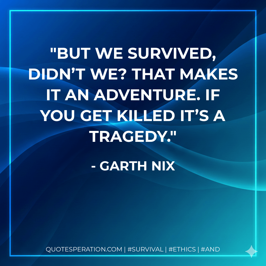 But we survived, didn’t we? That makes it an adventure. If you get killed it’s a tragedy. - Garth Nix