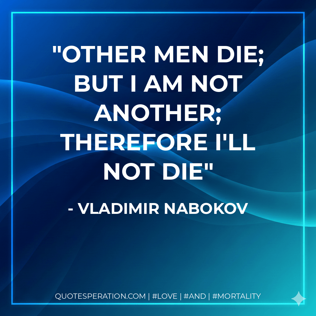 Other men die; but I Am not another; therefore I'll not die - Vladimir Nabokov