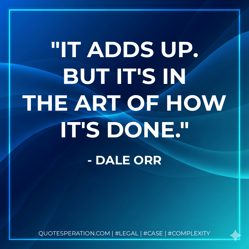 It adds up. But it's in the art of how it's done. - Dale Orr