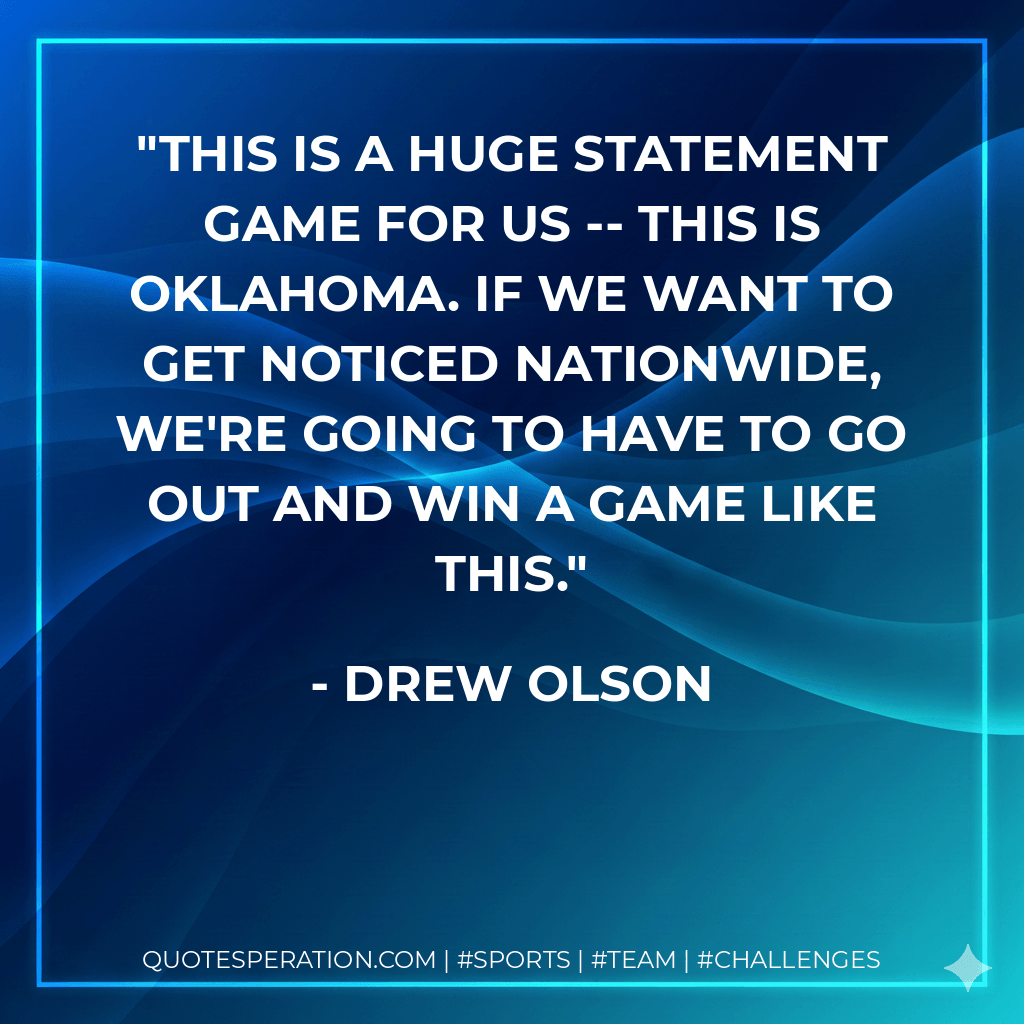 This is a huge statement game for us -- this is Oklahoma. If we want to get noticed nationwide, we're going to have to go out and win a game like this. - Drew Olson