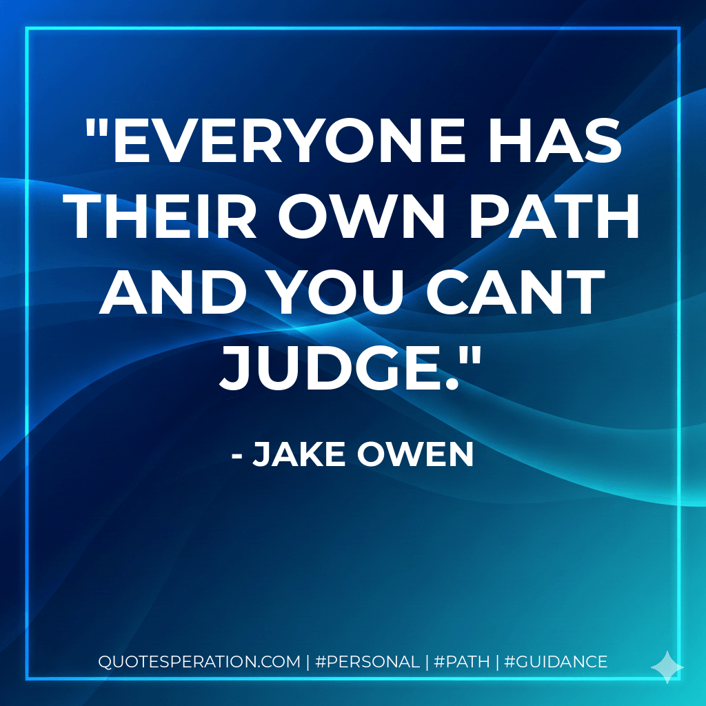 Everyone has their own path and you cant judge. - Jake Owen