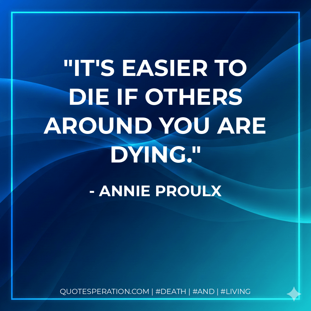 It's easier to die if others around you are dying. - Annie Proulx