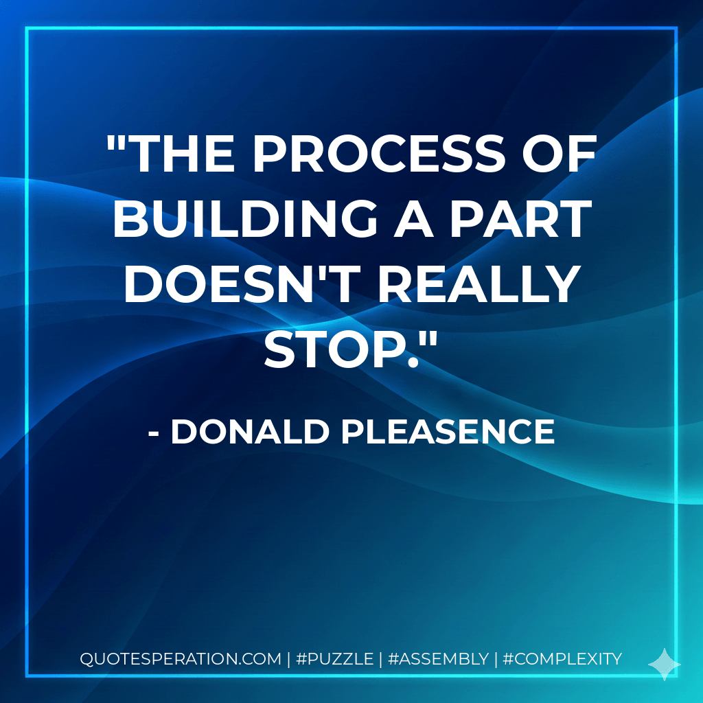 The process of building a part doesn't really stop. - Donald Pleasence