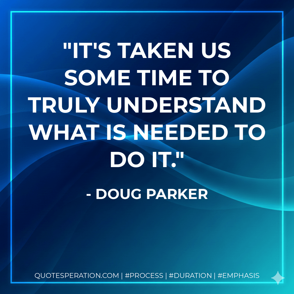 It's taken us some time to truly understand what is needed to do it. - Doug Parker