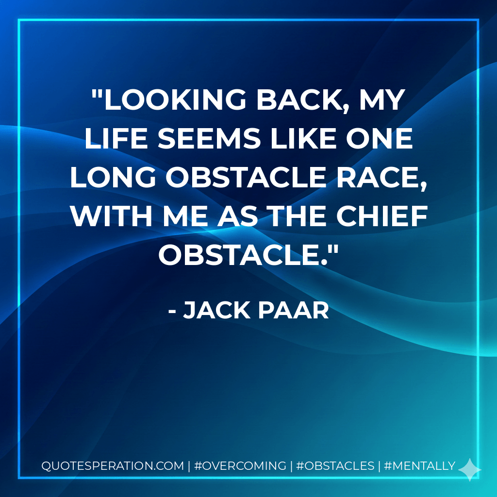 Looking back, my life seems like one long obstacle race, with me as the chief obstacle. - Jack Paar