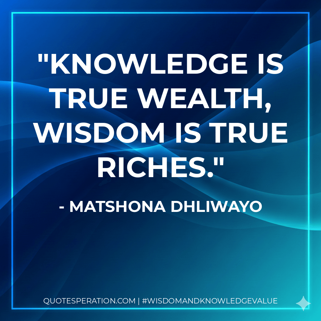 Knowledge is true wealth, wisdom is true riches. - Matshona Dhliwayo