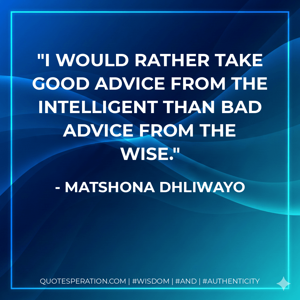 I would rather take good advice from the intelligent than bad advice from the wise. - Matshona Dhliwayo