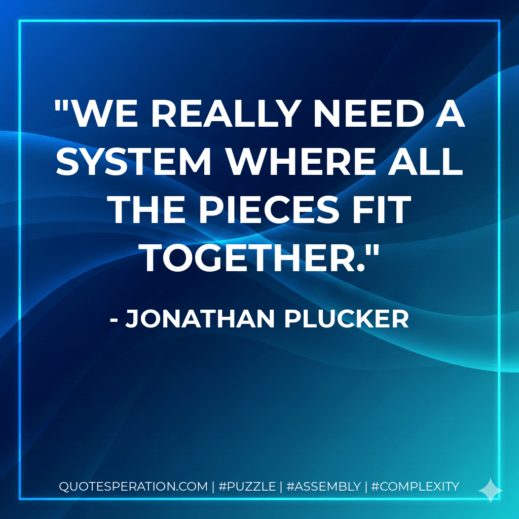 We really need a system where all the pieces fit together. - Jonathan Plucker
