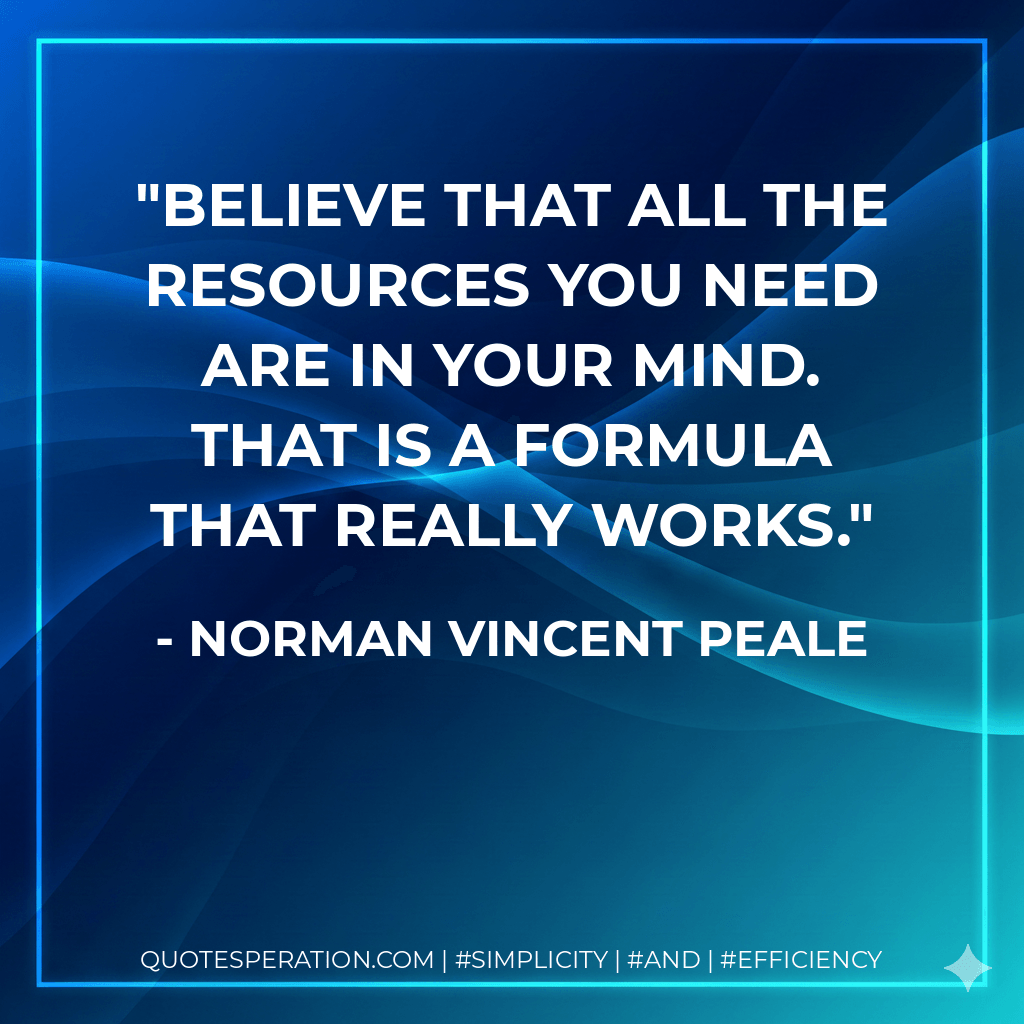 Believe that all the resources you need are in your mind. That is a formula that really works. - Norman Vincent Peale
