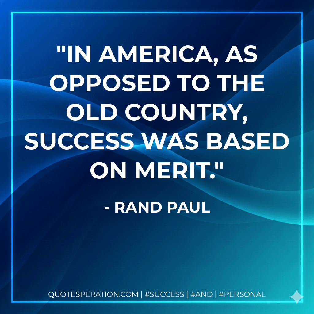 In America, as opposed to the old country, success was based on merit. - Rand Paul