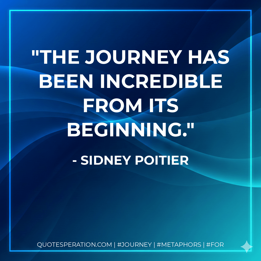The journey has been incredible from its beginning. - Sidney Poitier