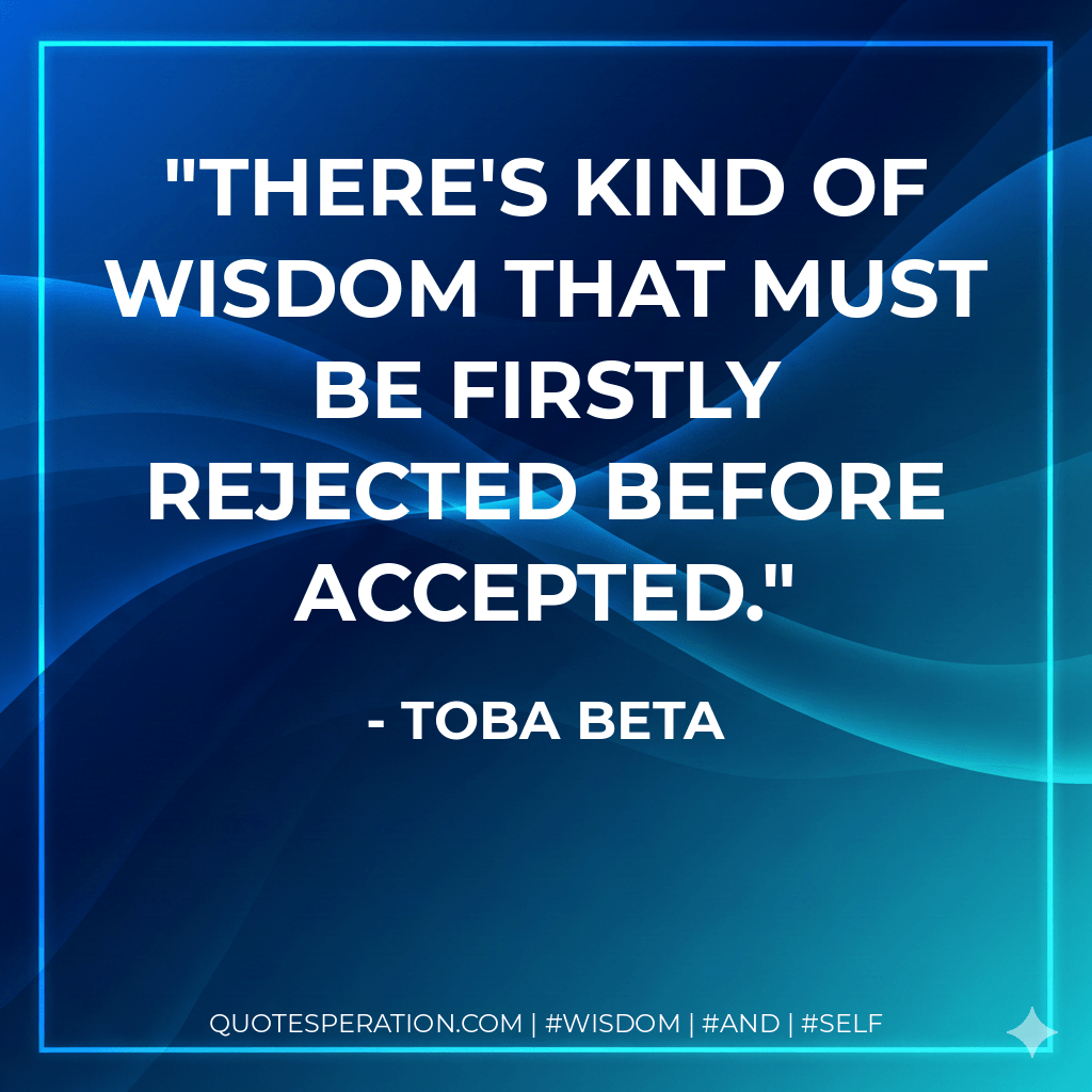There's kind of wisdom that must be firstly rejected before accepted. - Toba Beta