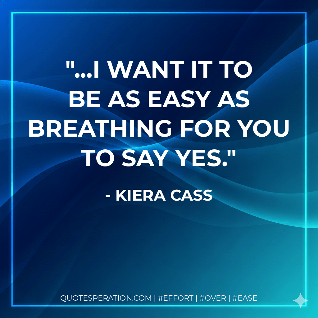 ...I want it to be as easy as breathing for you to say yes. - Kiera Cass