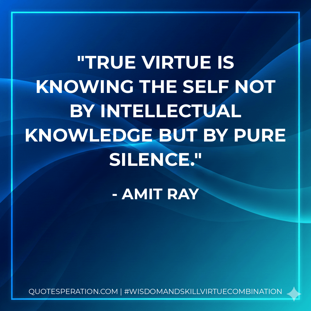 True virtue is knowing the self not by intellectual knowledge but by pure silence. - Amit Ray