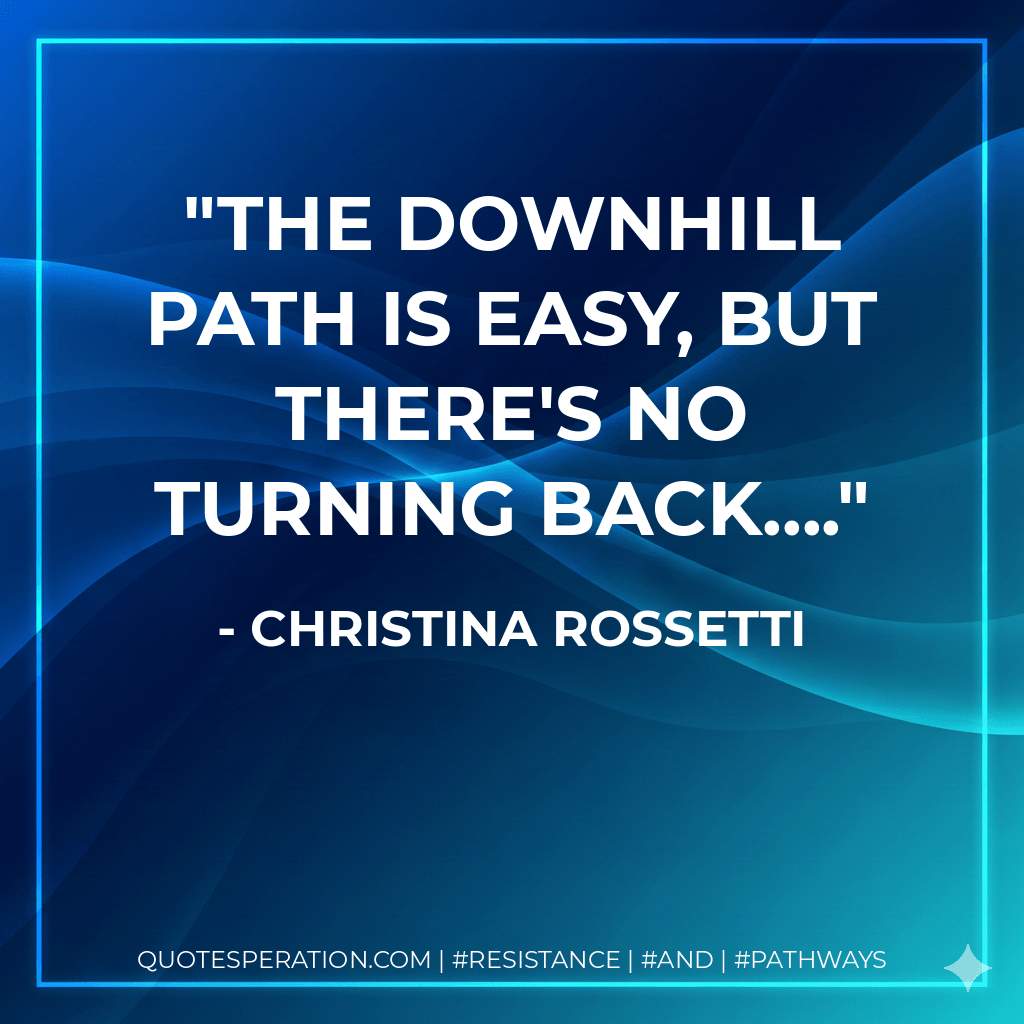 The downhill path is easy, but there's no turning back.... - Christina Rossetti