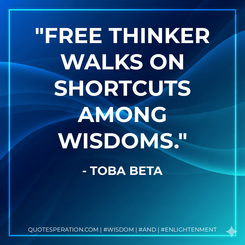 Free thinker walks on shortcuts among wisdoms. - Toba Beta