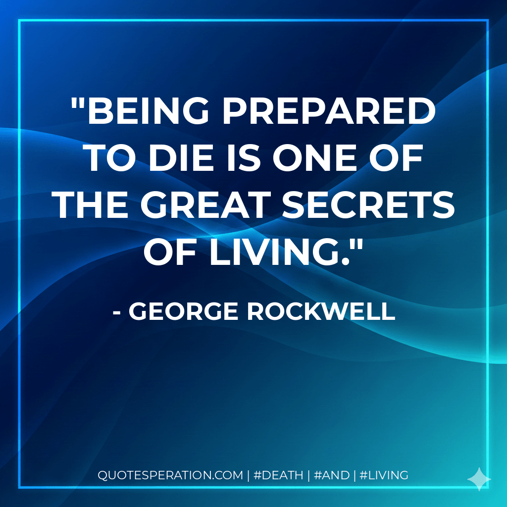 Being prepared to die is one of the great secrets of living. - George Rockwell