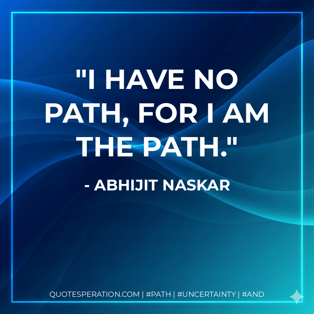 I have no path, for I am the path. - Abhijit Naskar