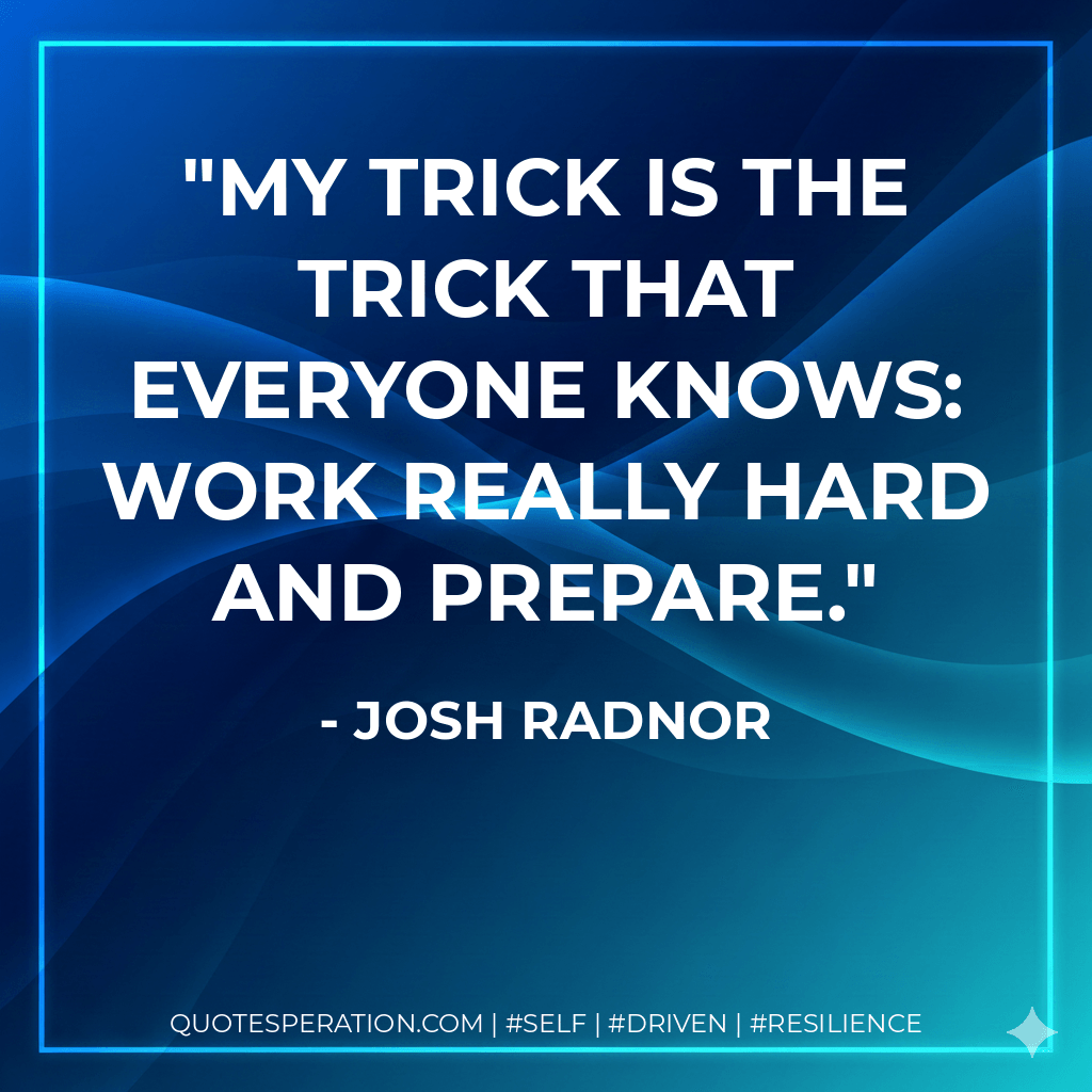 My trick is the trick that everyone knows: Work really hard and prepare. - Josh Radnor