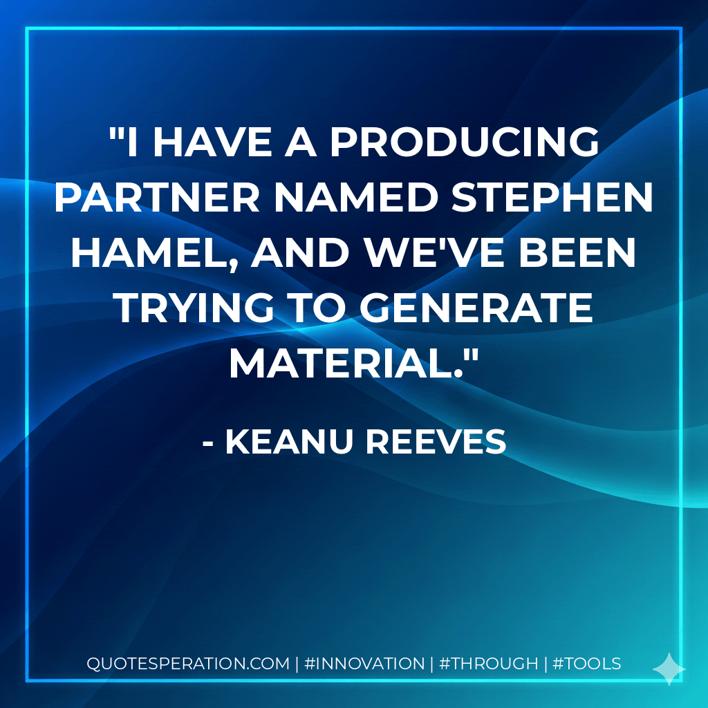 I have a producing partner named Stephen Hamel, and we've been trying to generate material. - Keanu Reeves