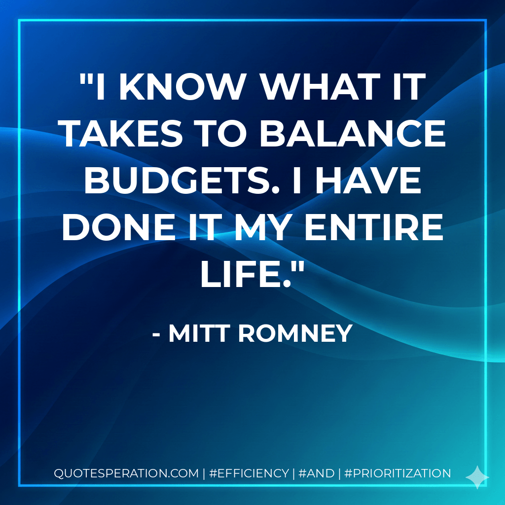 I know what it takes to balance budgets. I have done it my entire life. - Mitt Romney