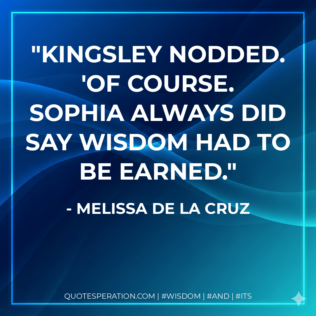 Kingsley nodded. 'Of course. Sophia always did say wisdom had to be earned. - Melissa de la Cruz