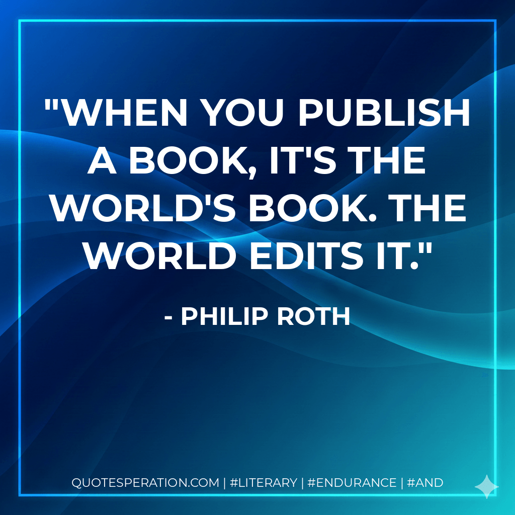 When you publish a book, it's the world's book. The world edits it. - Philip Roth
