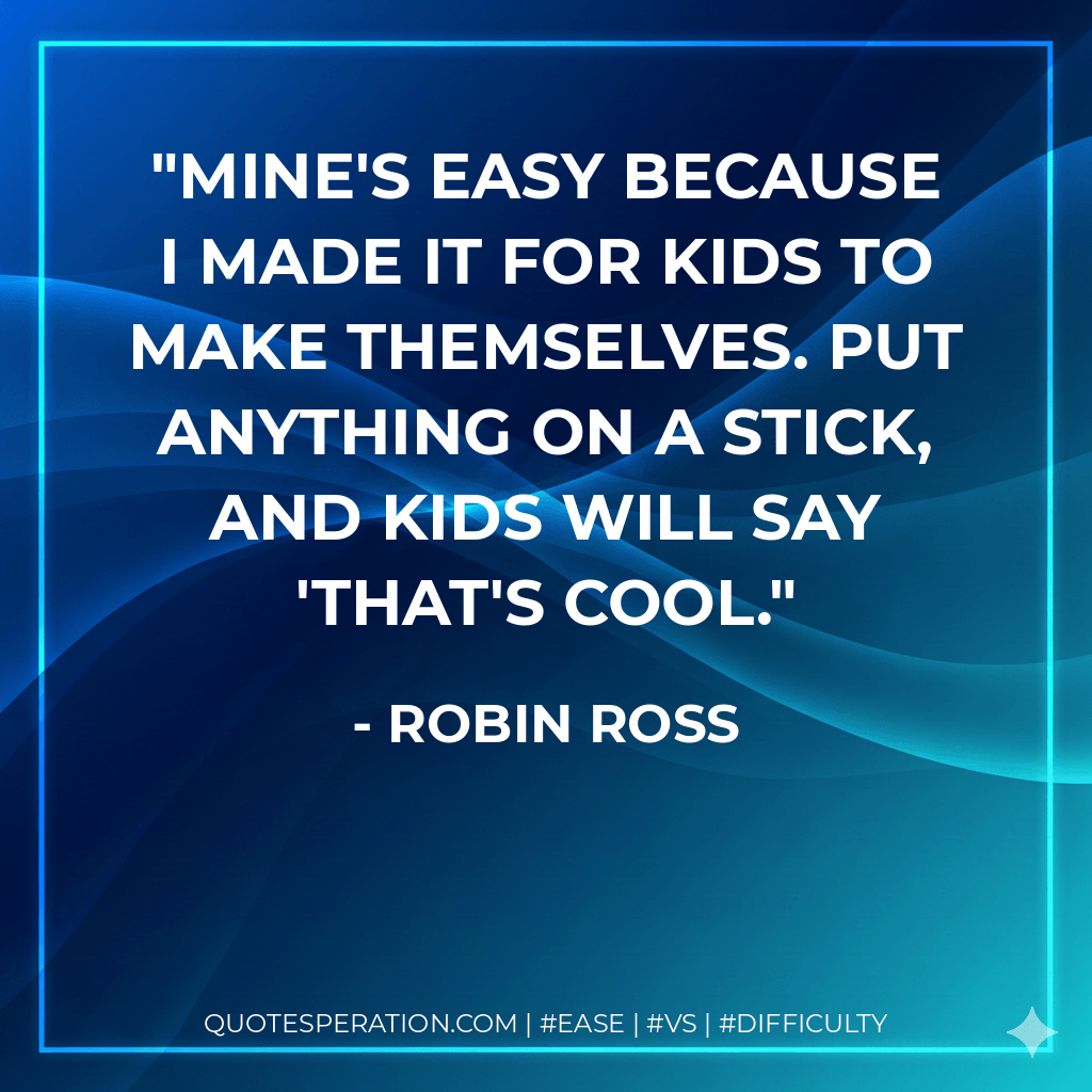 Mine's easy because I made it for kids to make themselves. Put anything on a stick, and kids will say 'That's cool. - Robin Ross