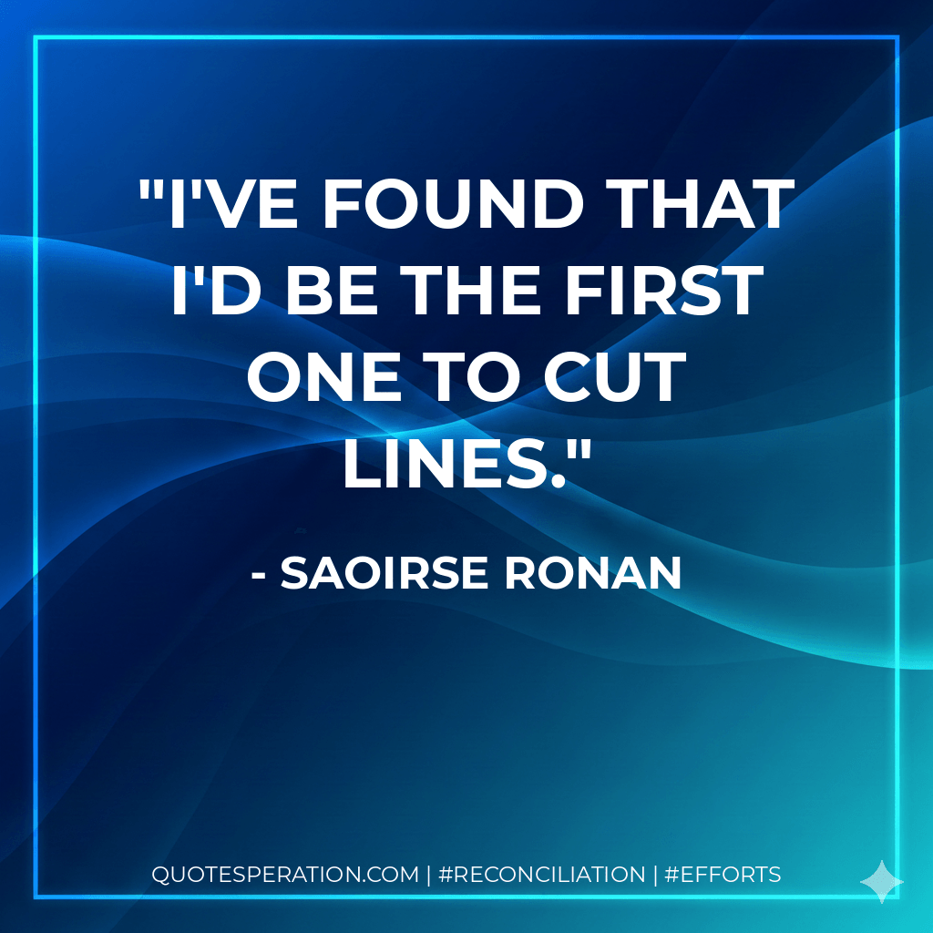 I've found that I'd be the first one to cut lines. - Saoirse Ronan