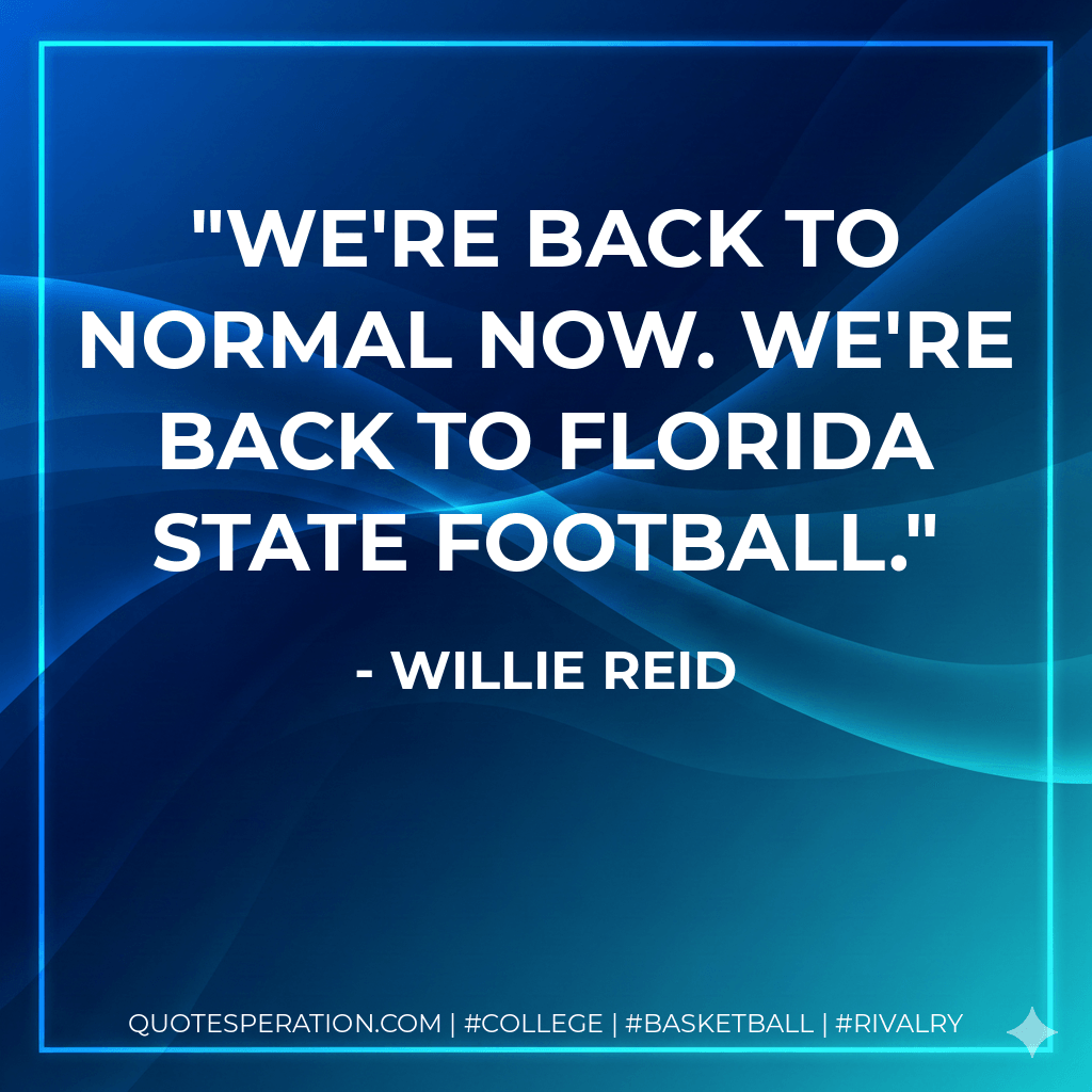 We're back to normal now. We're back to Florida State football. - Willie Reid