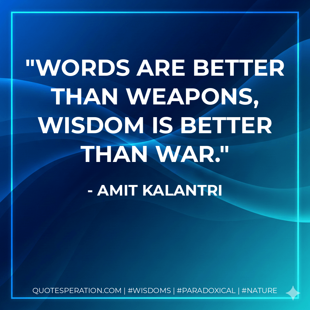 Words are better than weapons, wisdom is better than war. - Amit Kalantri