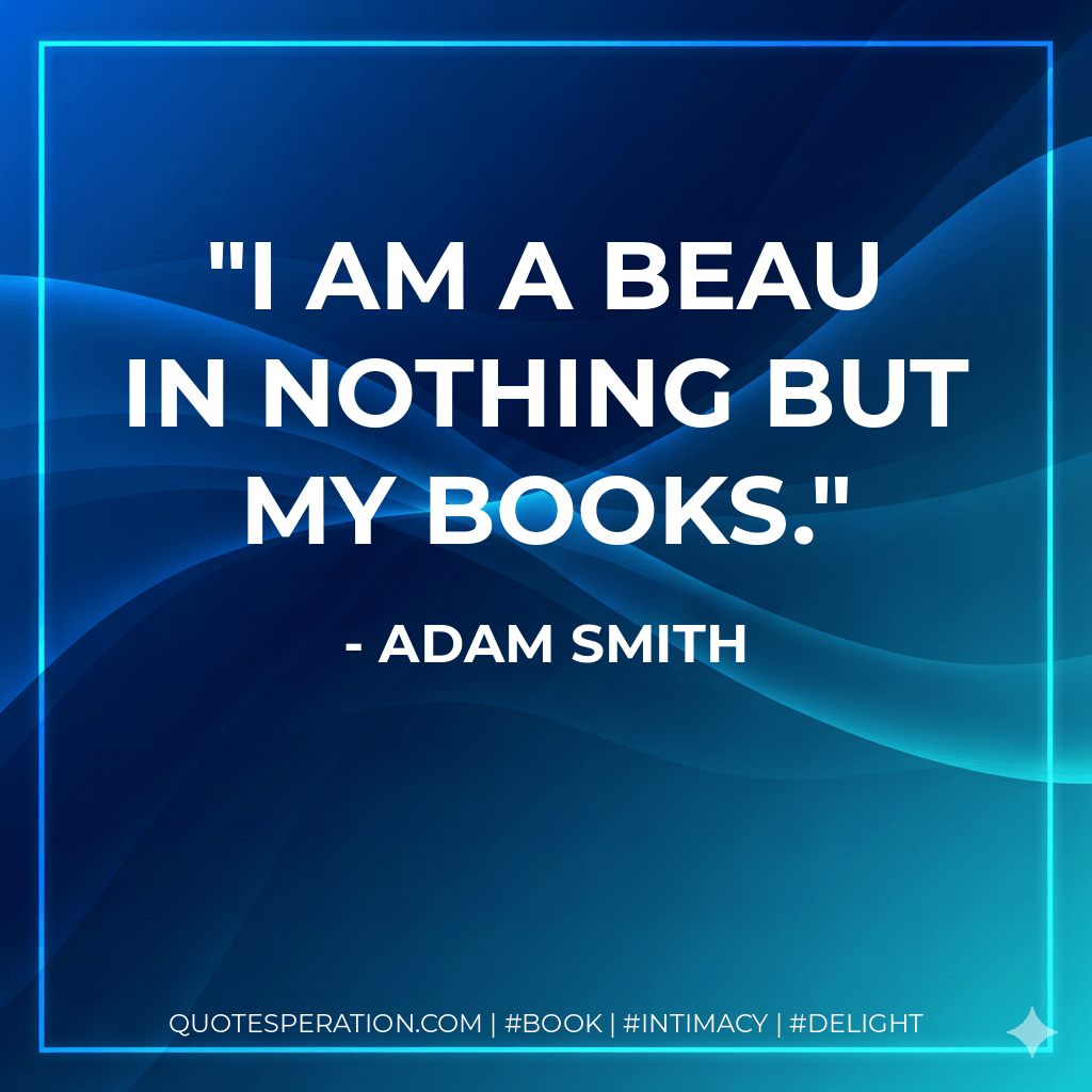 I am a beau in nothing but my books. - Adam Smith