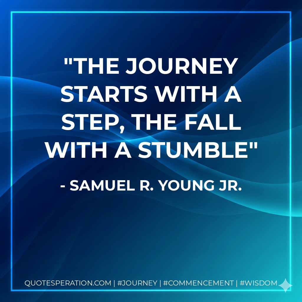 The journey starts with a step, the fall with a stumble - Samuel R. Young Jr.