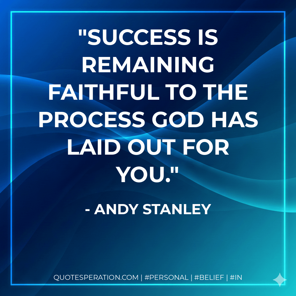 Success is remaining faithful to the process God has laid out for you. - Andy Stanley