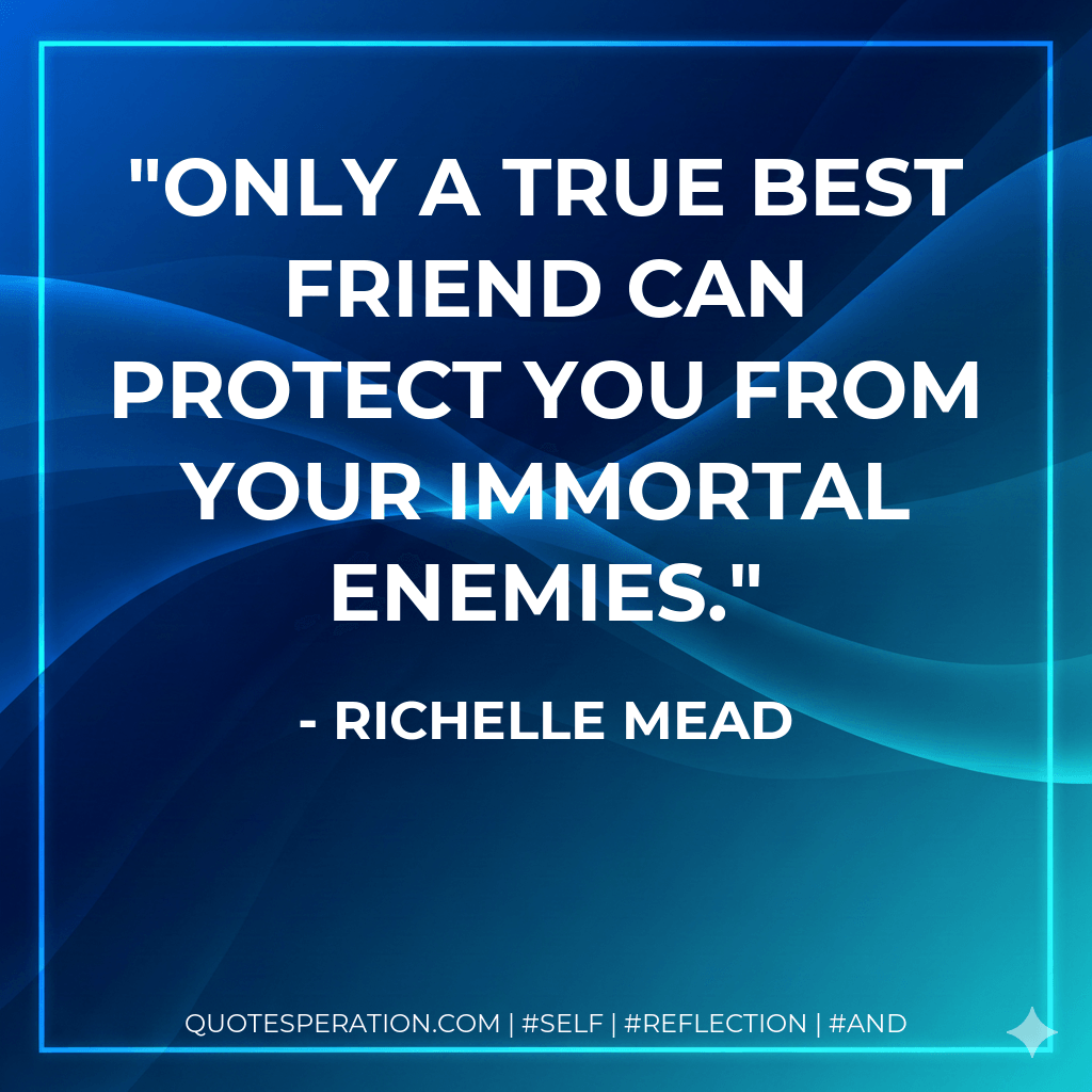 Only a true best friend can protect you from your immortal enemies. - Richelle Mead
