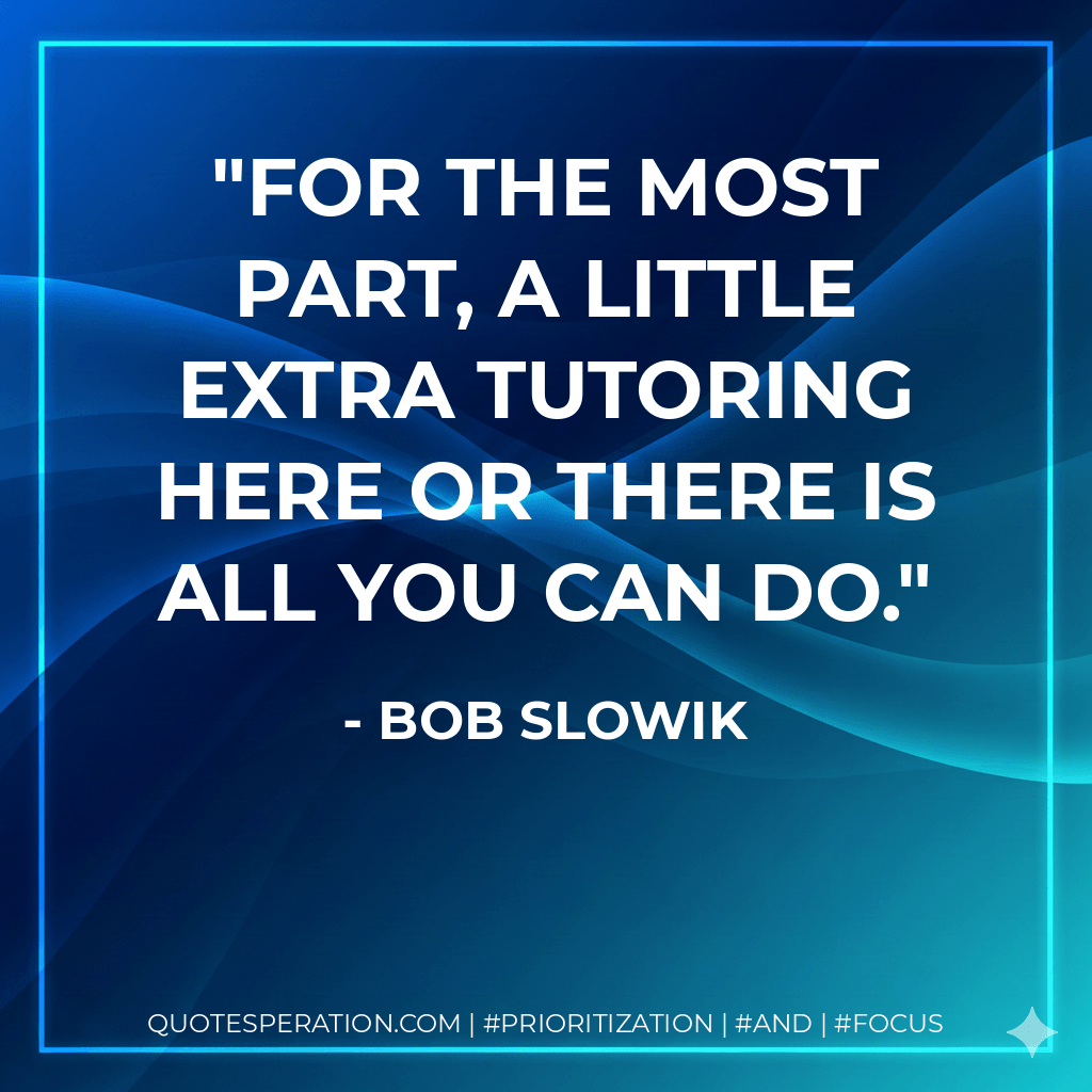 For the most part, a little extra tutoring here or there is all you can do. - Bob Slowik