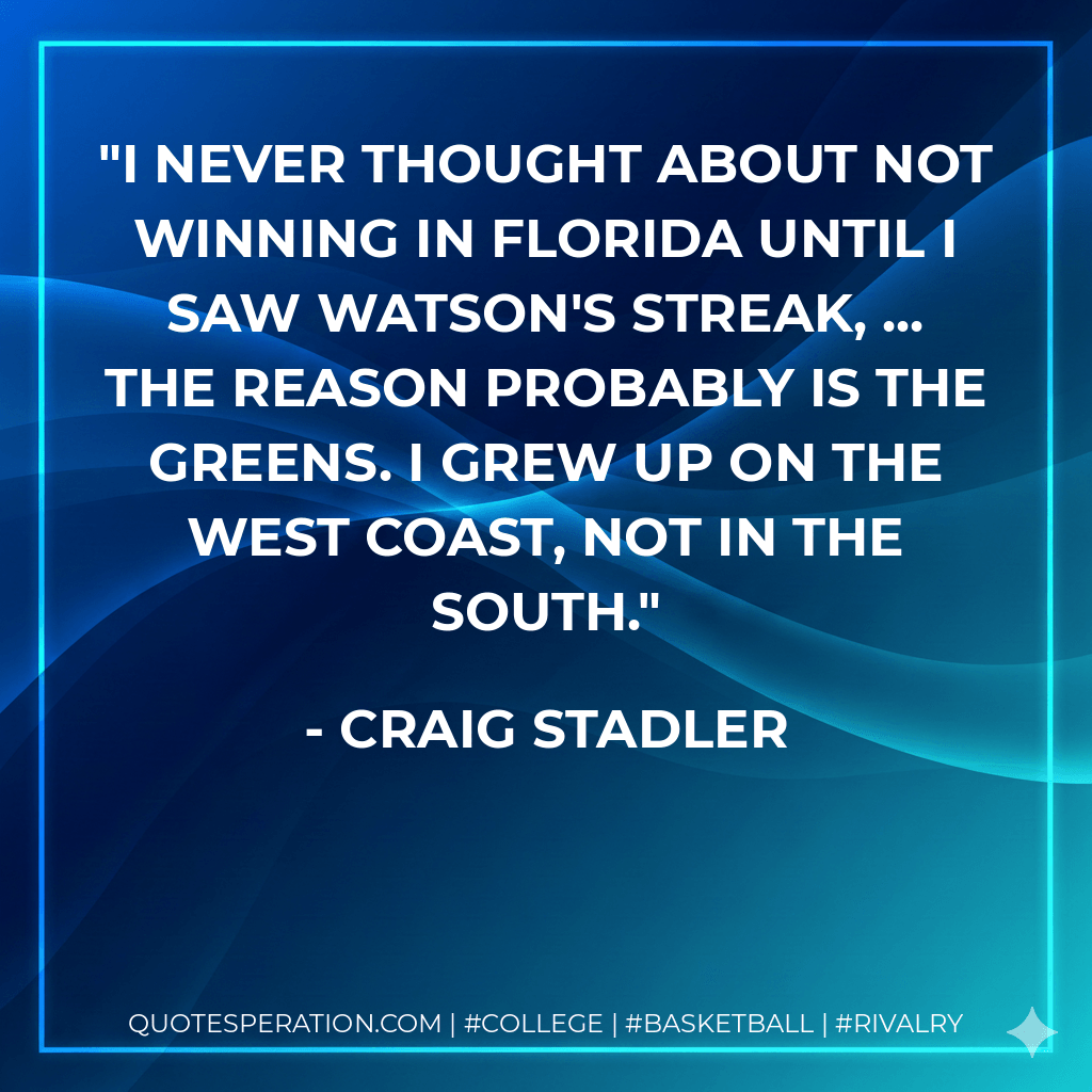 I never thought about not winning in Florida until I saw Watson's streak, ... The reason probably is the greens. I grew up on the West Coast, not in the south. - Craig Stadler