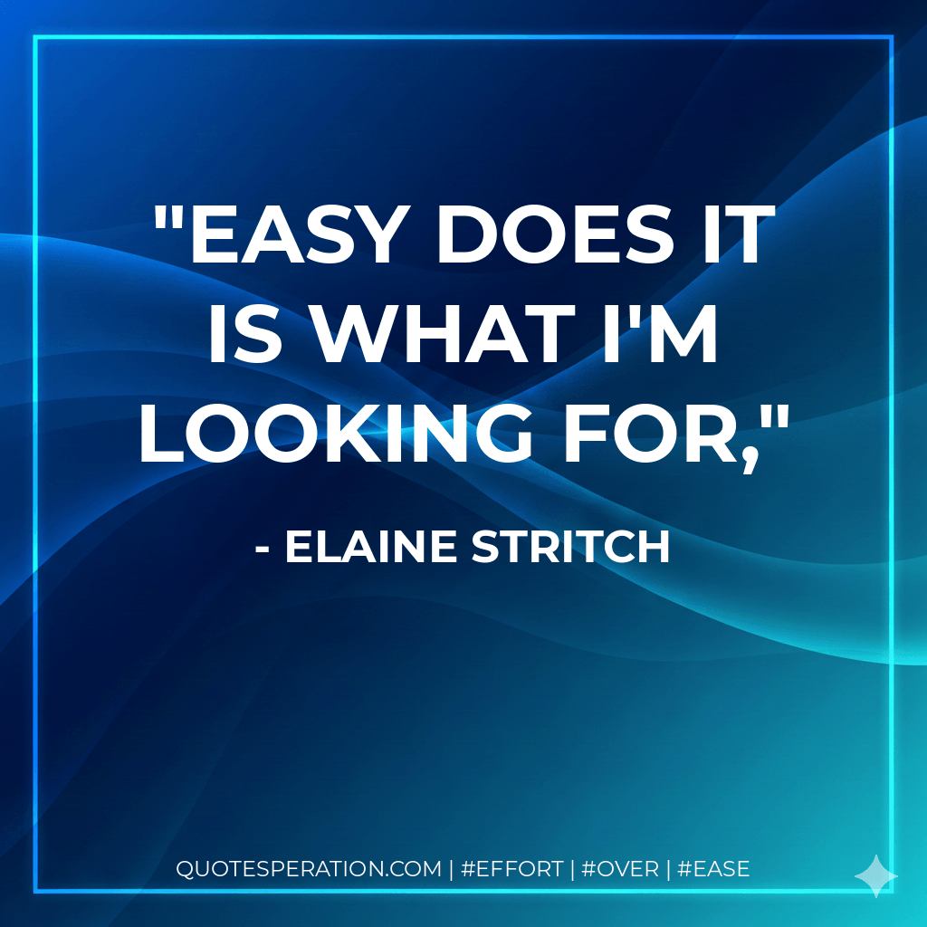 Easy does it is what I'm looking for, - Elaine Stritch