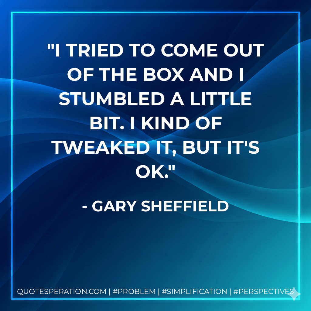 I tried to come out of the box and I stumbled a little bit. I kind of tweaked it, but it's OK. - Gary Sheffield