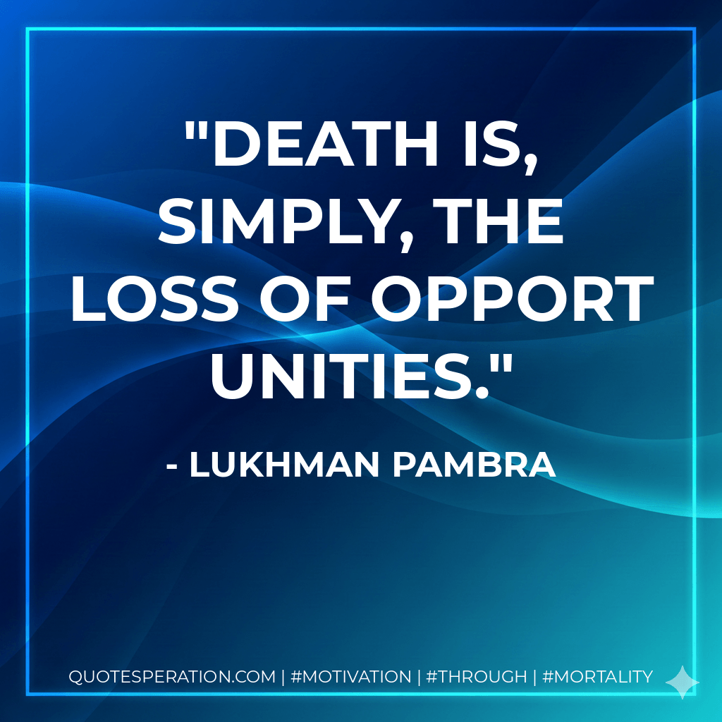Death is, simply, the loss of opportunities. - Lukhman Pambra