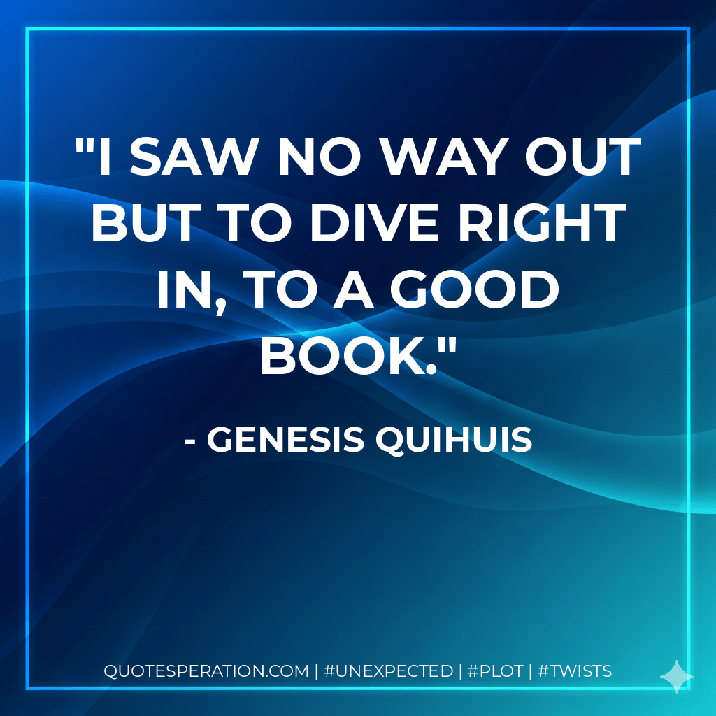 I saw no way out but to dive right in, to a good book. - Genesis Quihuis