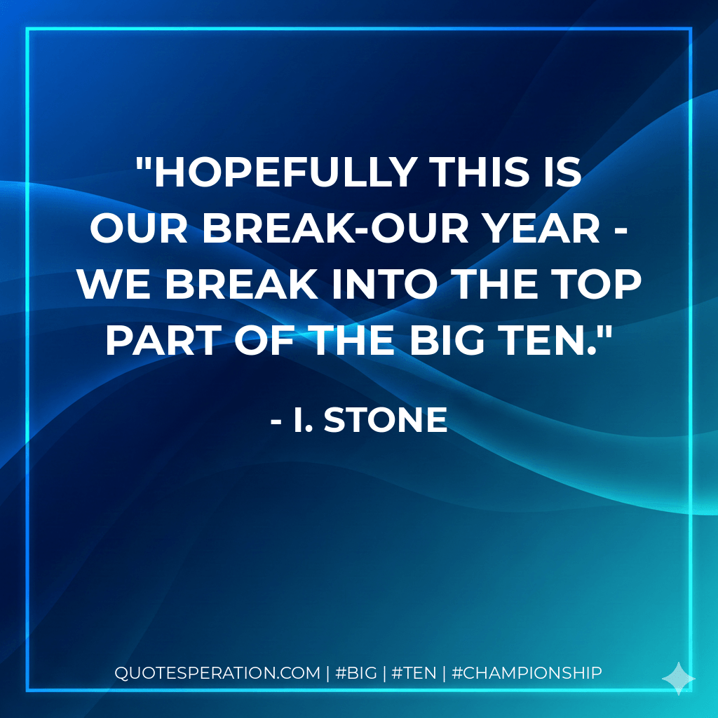 Hopefully this is our break-our year - we break into the top part of the Big Ten. - I. Stone