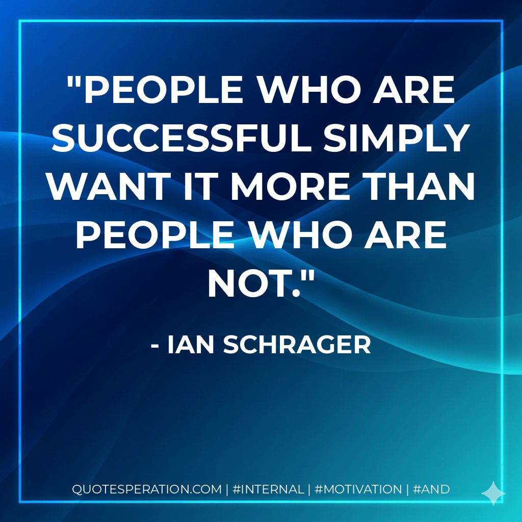 People who are successful simply want it more than people who are not. - Ian Schrager