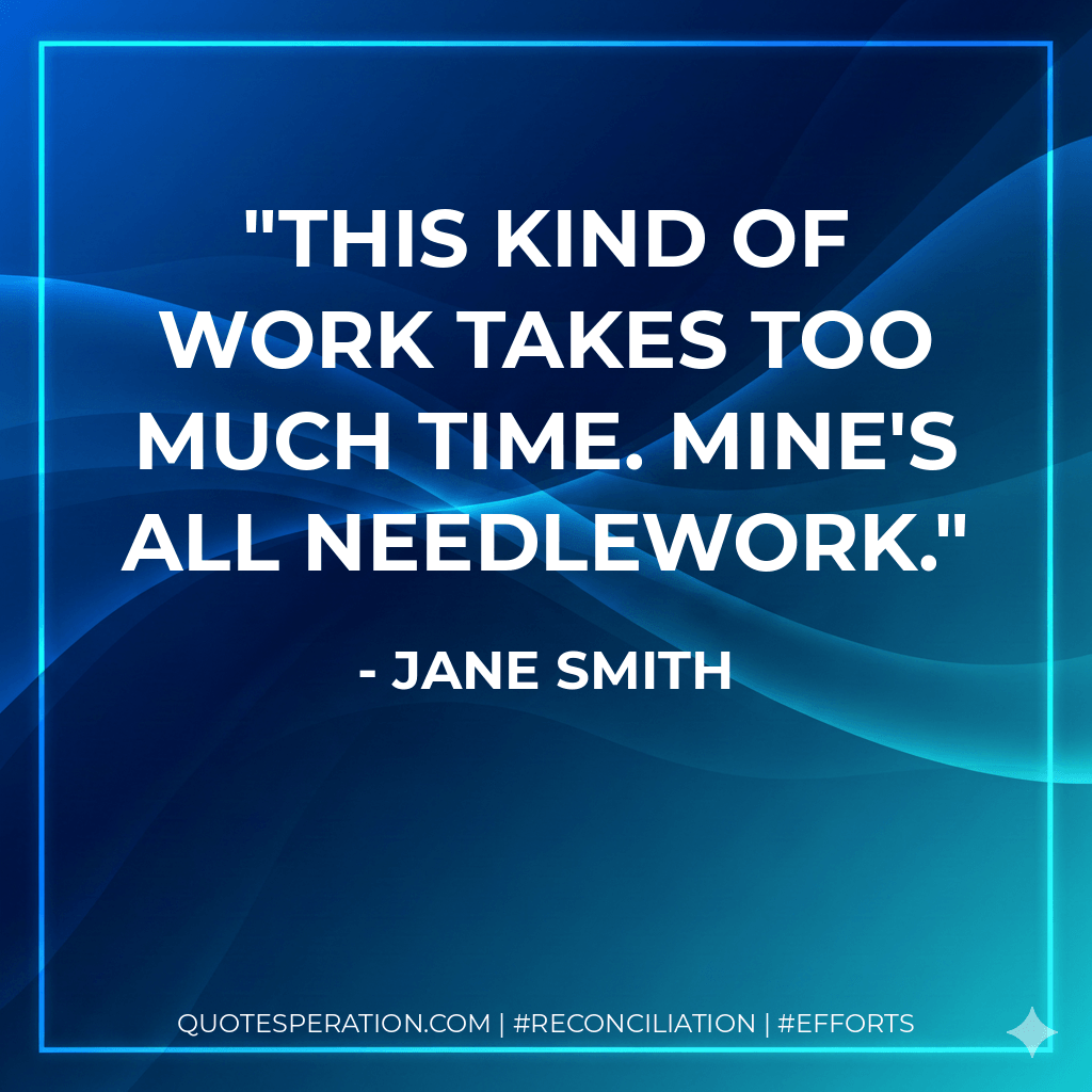 This kind of work takes too much time. Mine's all needlework. - Jane Smith