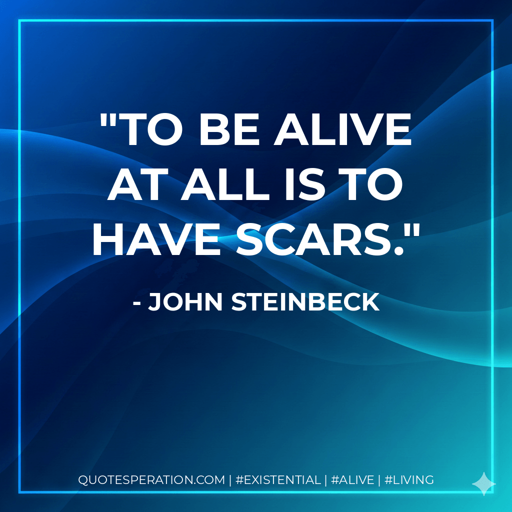 To be alive at all is to have scars. - John Steinbeck