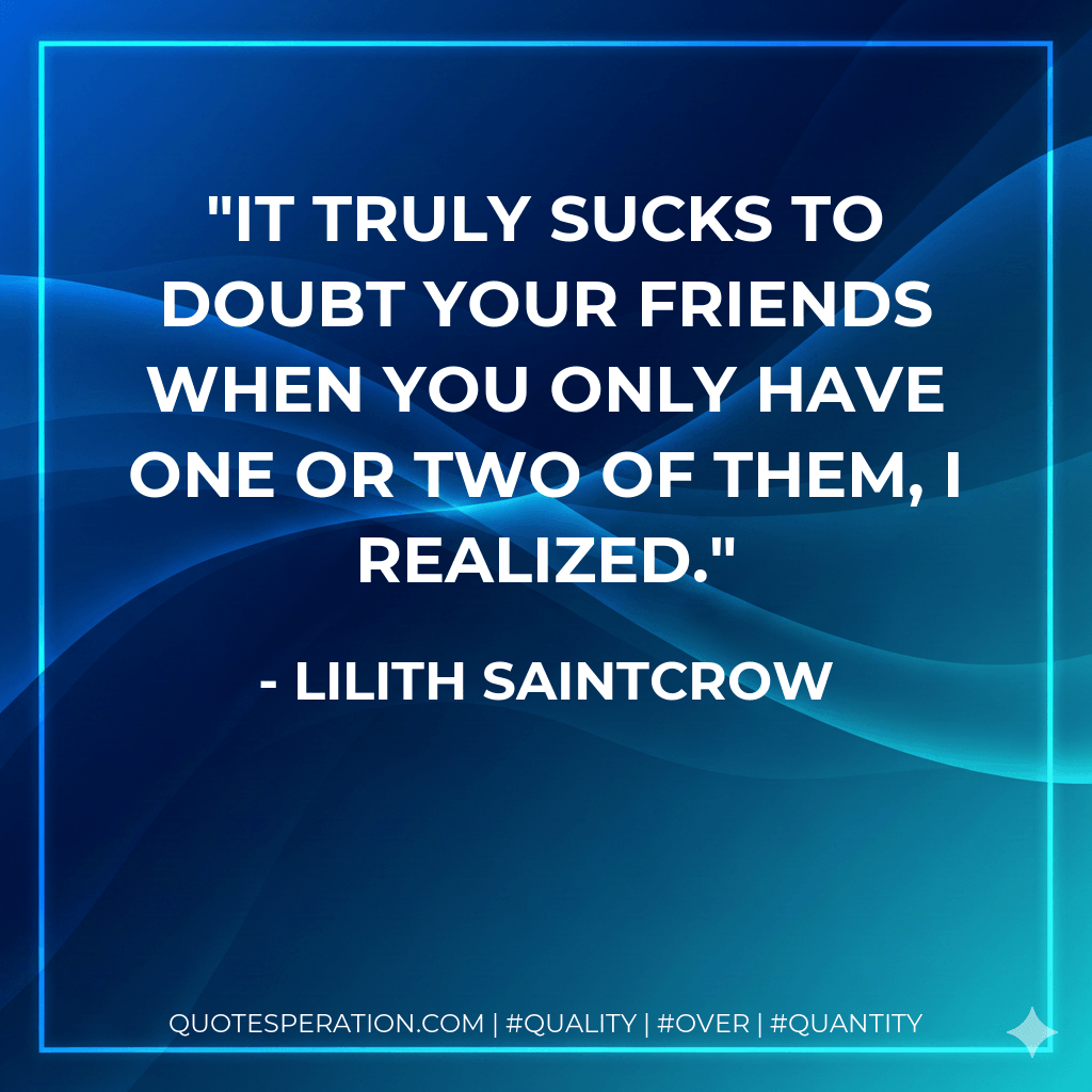 It truly sucks to doubt your friends when you only have one or two of them, I realized. - Lilith Saintcrow