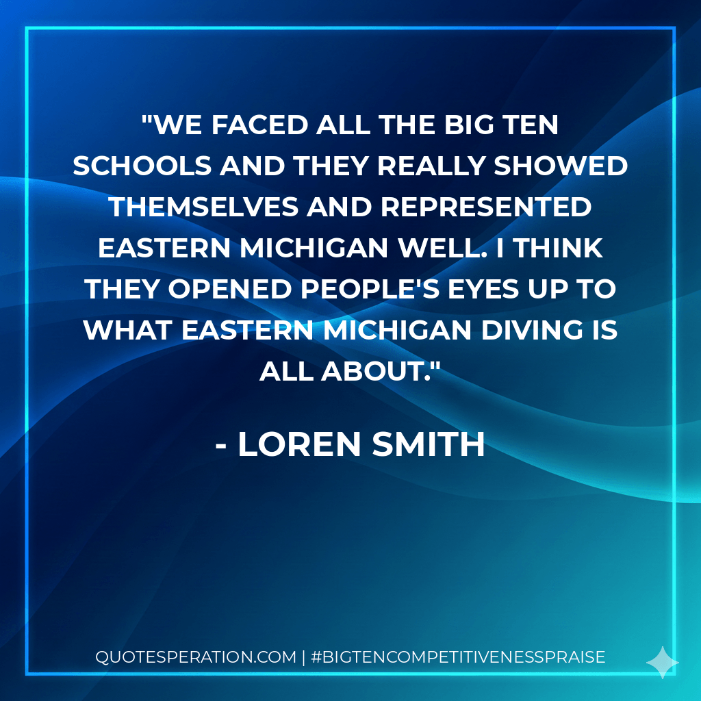 We faced all the Big Ten schools and they really showed themselves and represented Eastern Michigan well. I think they opened people's eyes up to what Eastern Michigan diving is all about.